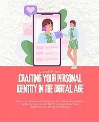 Crafting Your Personal Identity in the Digital Age: Effective Techniques for Enhancing Your Brand on Instagram, Facebook, YouTube, and Twitter through Social Media Engagement and Network Connections