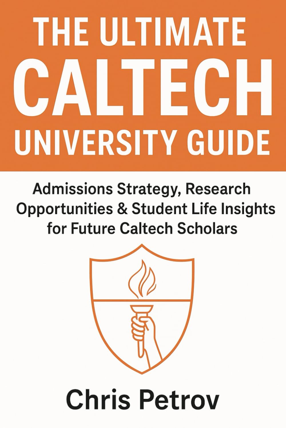 The Ultimate Caltech University Guide: Admissions Strategy, Research Opportunities & Student Life Insights for Future Caltech Scholars (University Guides)