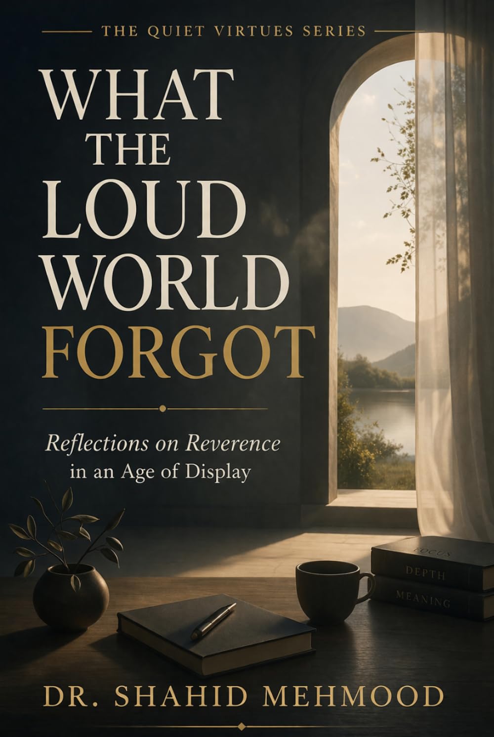 WHAT THE LOUD WORLD FORGOT: Reflections on Reverence in an Age of Display (The Quiet Virtues Series)