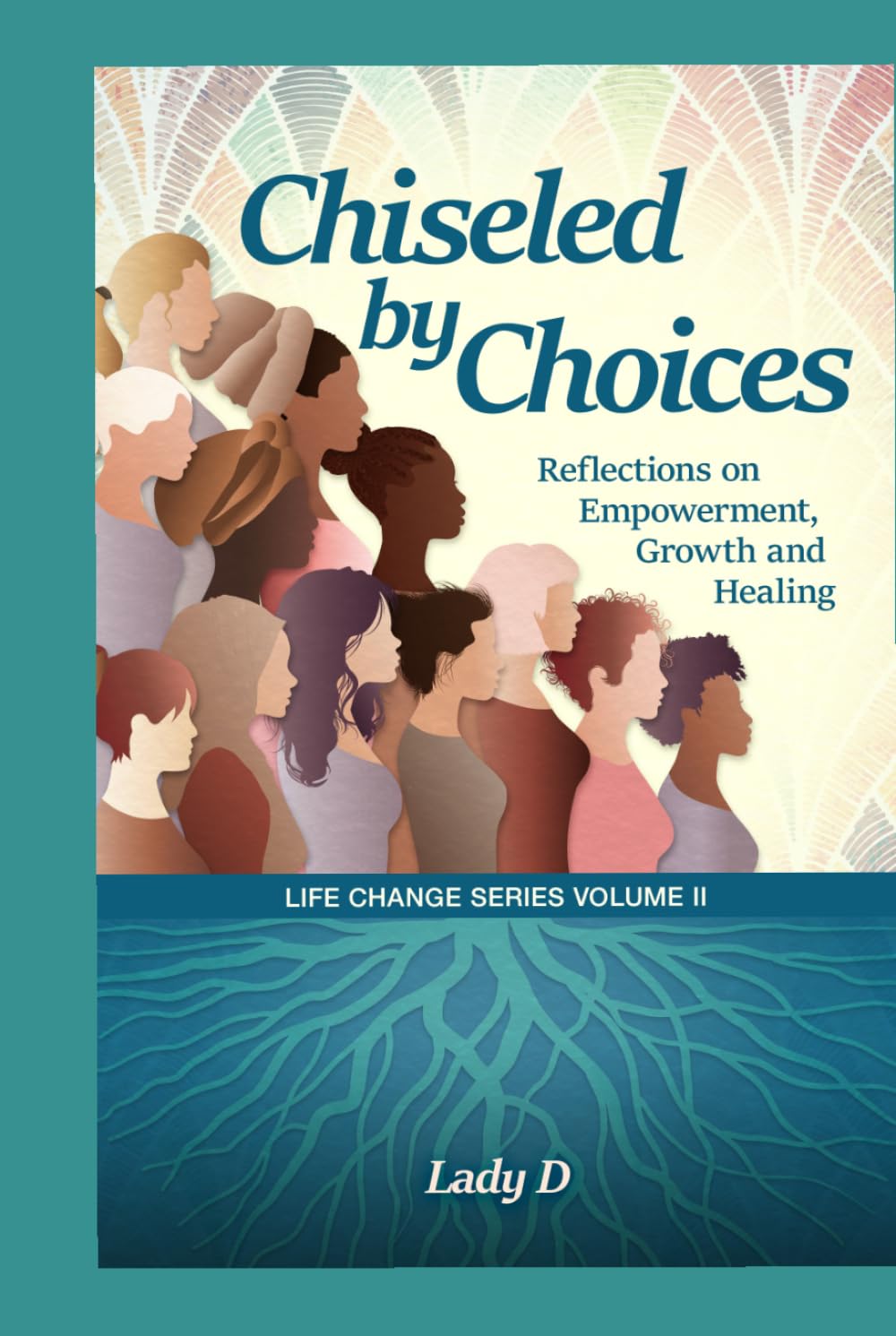 Chiseled by Choices: Reflections on Empowerment, Growth and Healing (Life Change Series)