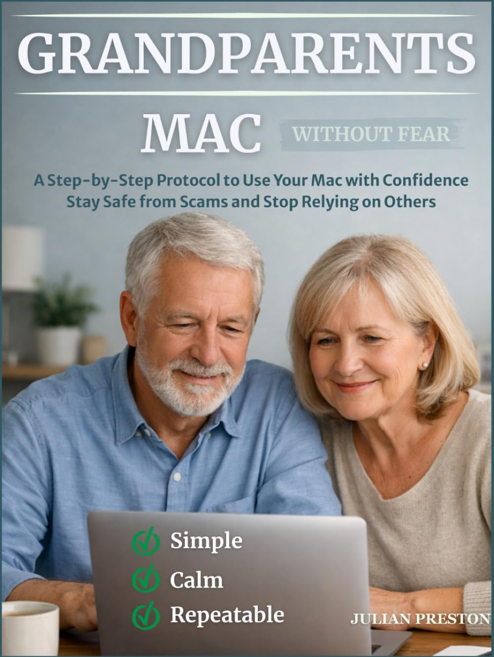 Grandparets Mac Without Fear: A Step-by-Step Protocol to Use Your Mac with Confidence, Avoid Costly Mistakes, Stay Safe from Scams, and Stop Relying on Others for Everyday Digital Tasks