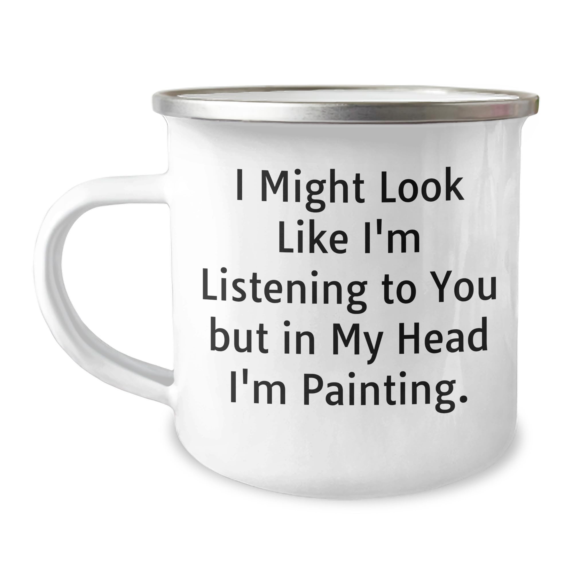 Funny Painting Quote Gifts from Men to Women on Mother's Day, I Might Look Like I'm Listening To You But In My Head I'm Painting, 12 oz Camping Mug
