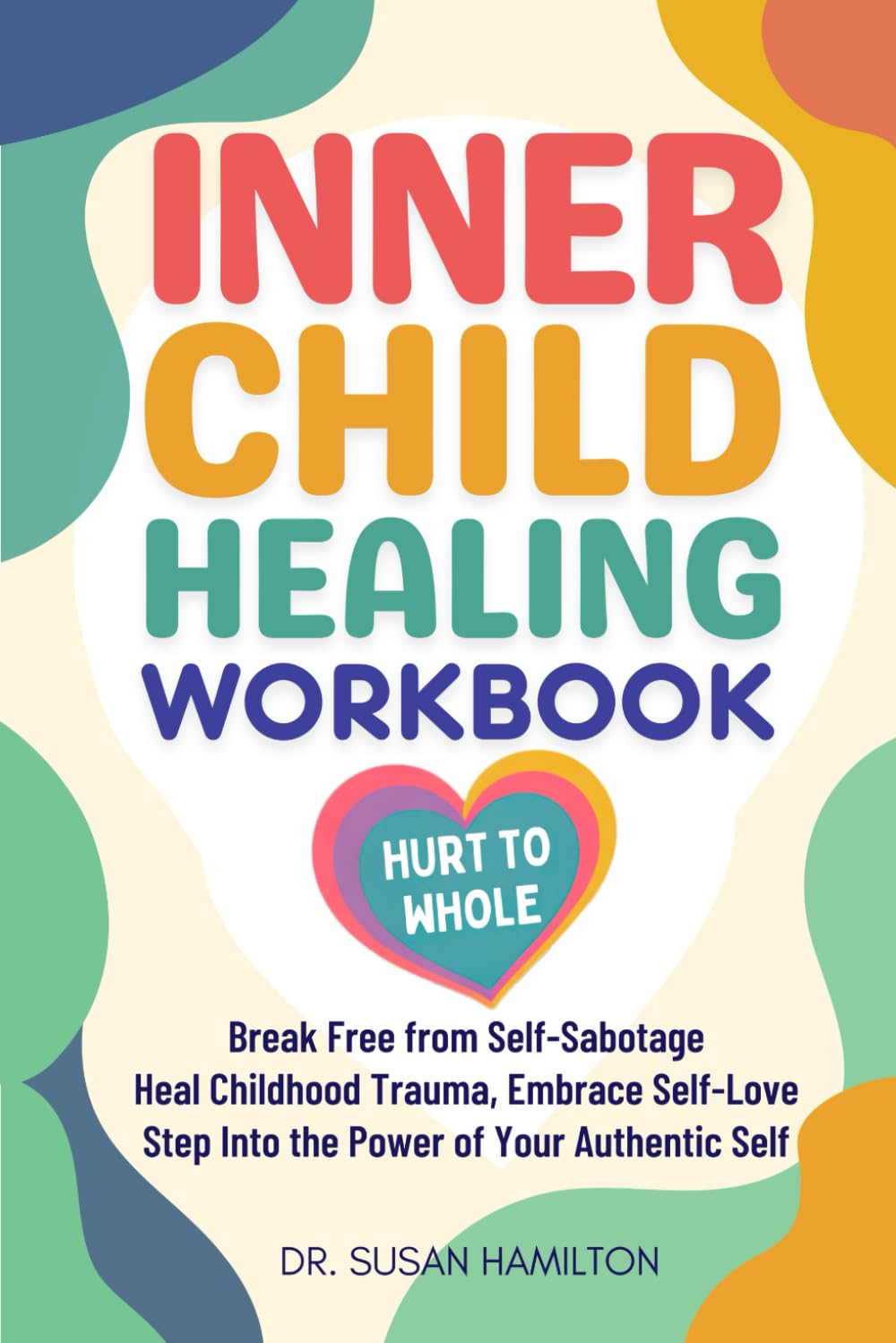 INNER CHILD HEALING WORKBOOK HURT TO WHOLE: Break Free from Self-Sabotage, Heal Childhood Trauma, Embrace Self-Love & Step Into the Power of Your Authentic Self