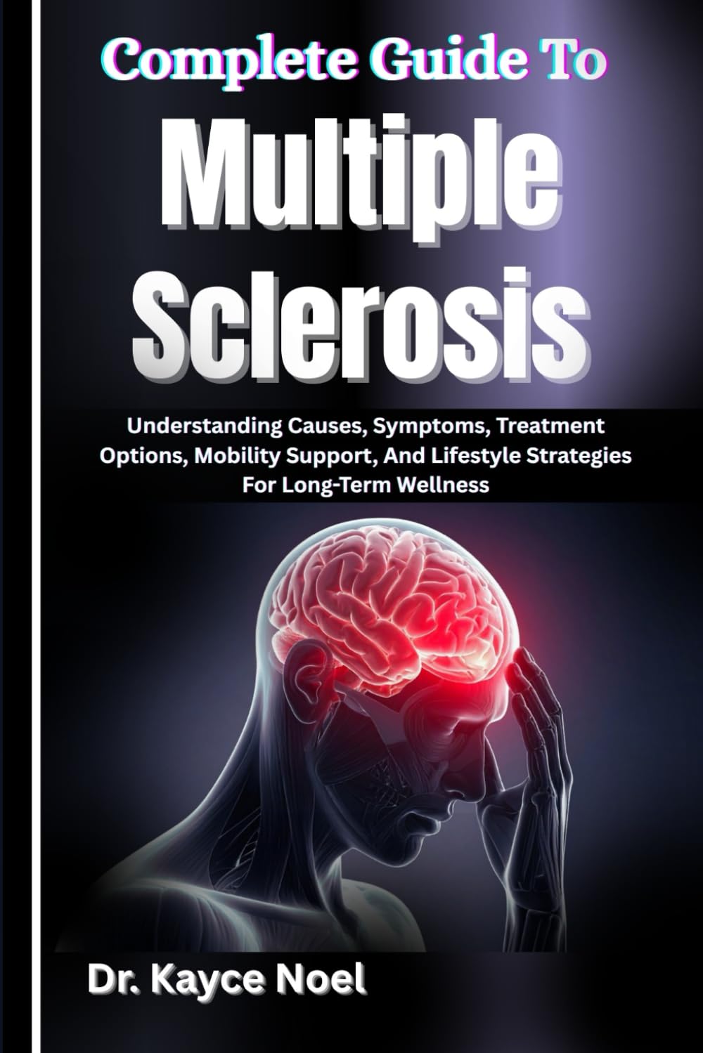 Complete Guide To Multiple Sclerosis: Understanding Causes, Symptoms, Treatment Options, Mobility Support, And Lifestyle Strategies For Long-Term Wellness