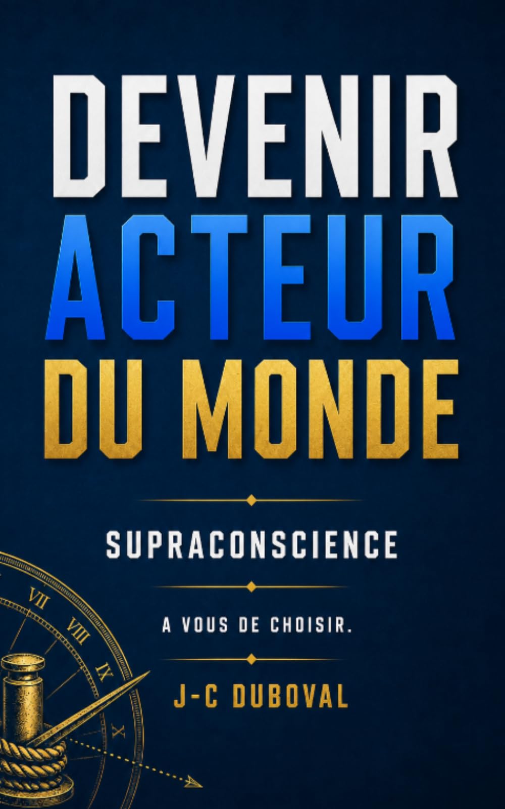 Eveiller sa Conscience et Devenir Acteur du Monde: Libérer les croyances, choisir et trouver sa véritable voie divine, créer dans la justesse absolue, pour soi et pour les autres
