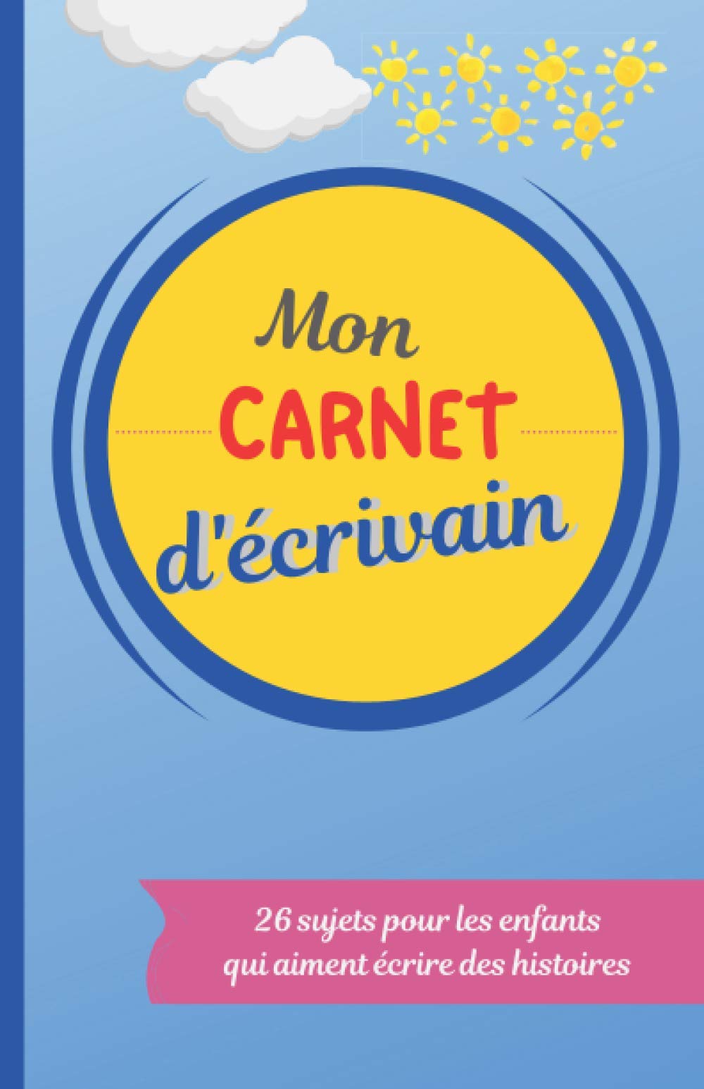 Mon carnet d'écrivain: carnet d'entrainement pour l'apprenti écrivain - 26 sujets pour l'enfant qui écrire des histoires