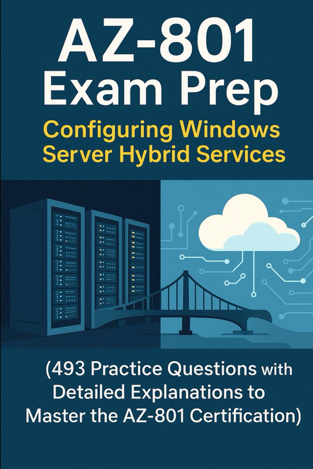 AZ-801 Exam Prep: Configuring Windows Server Hybrid Advanced Services: 493 Practice Questions with Detailed Explanations to Master the AZ-801 Certification