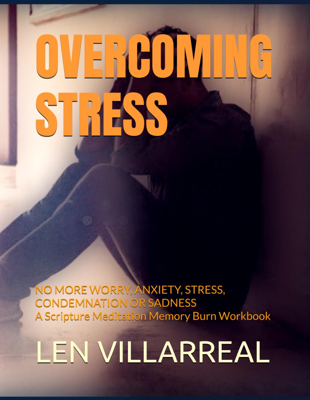 OVERCOMING STRESS: NO MORE WORRY, ANXIETY, STRESS, CONDEMNATION OR SADNESS