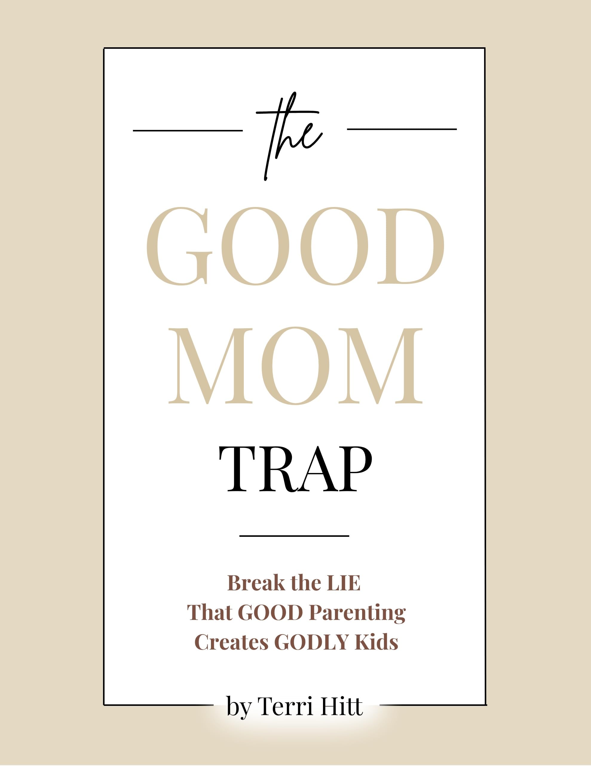 The Good Mom Trap: Break the LIE that GOOD parenting creates GODLY kids