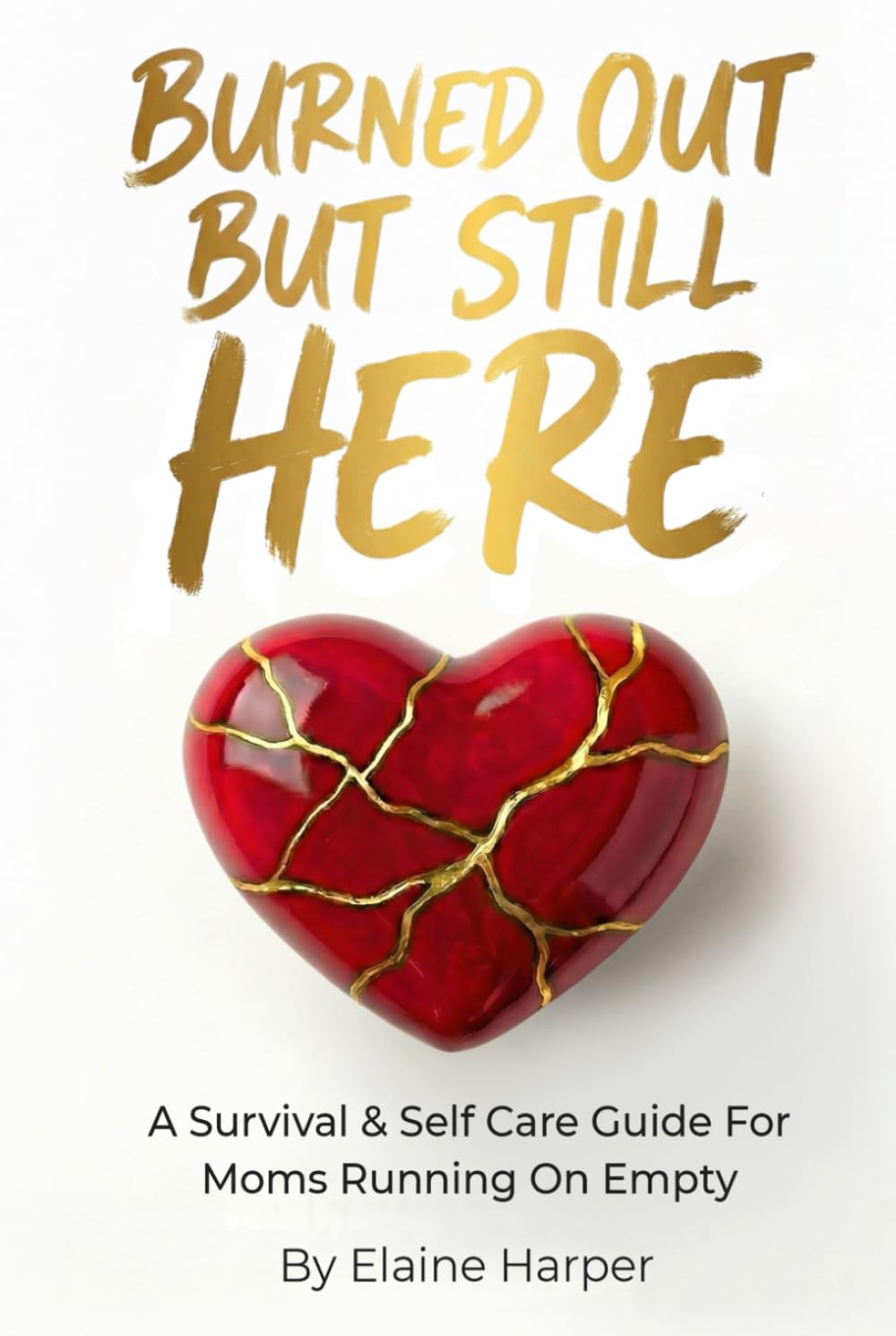 Burned Out But Still Here: A Survival & Self Care Guide For Moms Running On Empty
