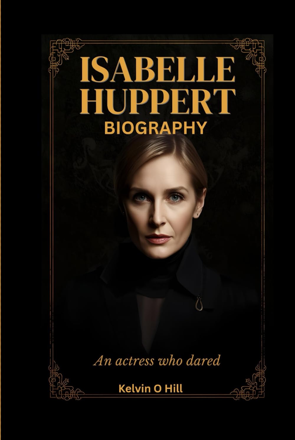 ISABELLE HUPPERT BIOGRAPHY: An Actress Who Dared
