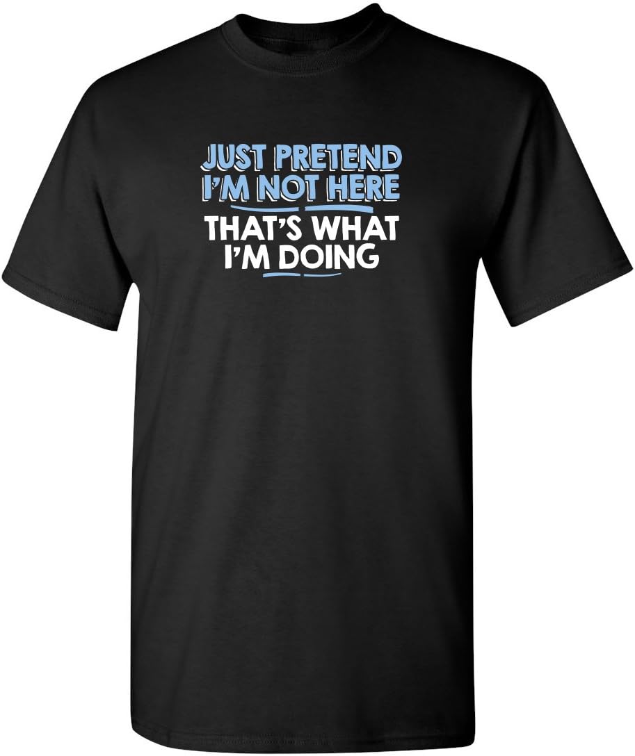 Just Pretend I'm Not Here Funny T Shirts For Men | Sarcastic Mens Graphic T Shirts | Unique Novelty TShirts For Men With Adult Humor XL Black