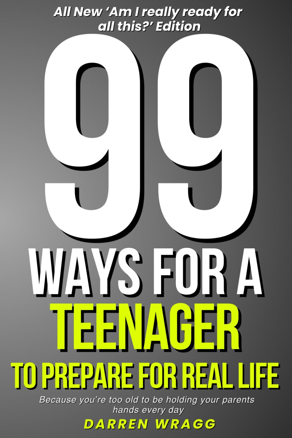 99 Ways For A Teenager To Prepare For Real Life: Because You're Too Old To Be Holding Your Parents Hands Every Day (The 99 Series)