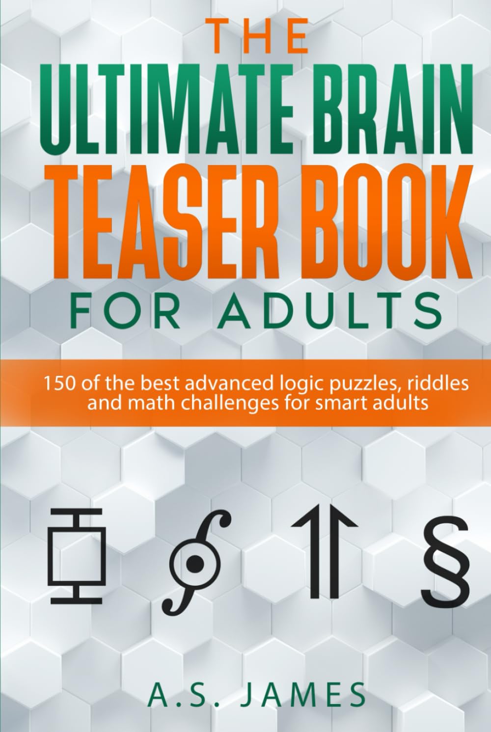 The Ultimate Brain Teaser Book For Adults: 150 of the best advanced logic puzzles, riddles and math challenges for smart adults (Perfect gift for adults)