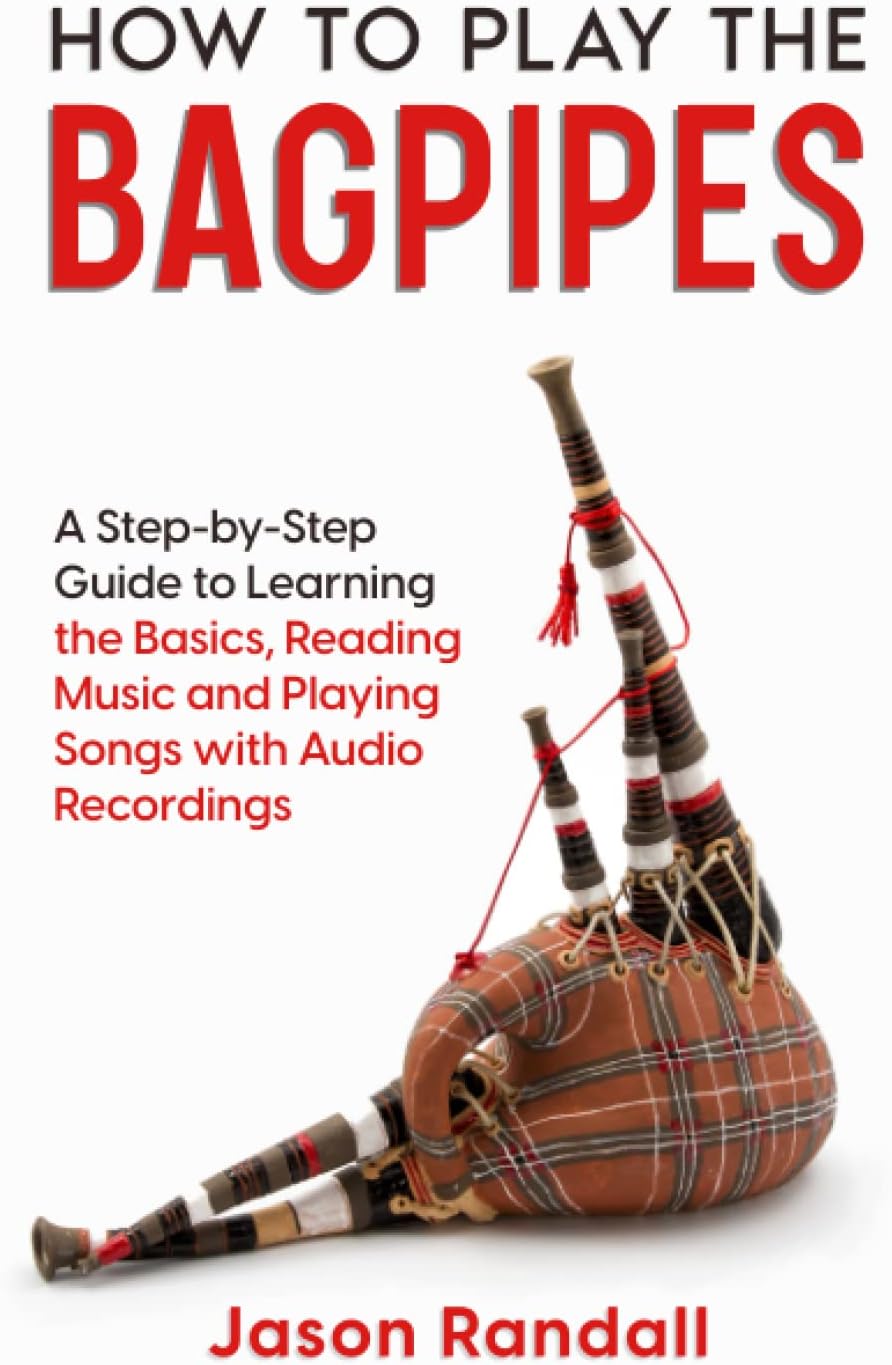 How to Play the Bagpipes: A Step-by-Step Guide to Learning the Basics, Reading Music and Playing Songs with Audio Recordings