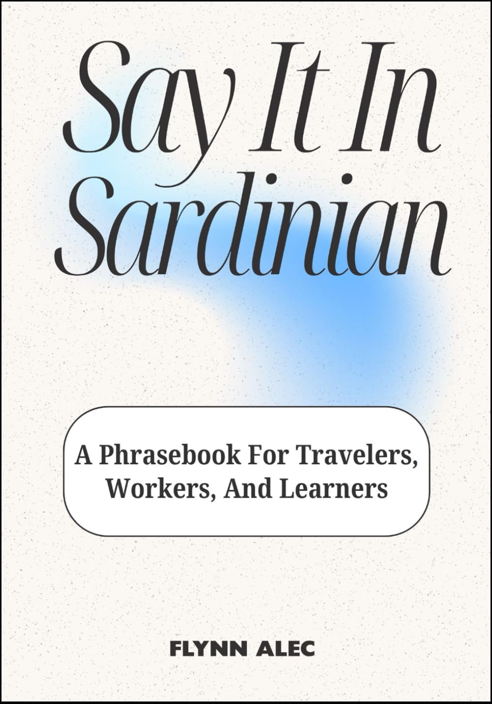 Say It In Sardinian: A Phrasebook For Travelers, Workers, And Learners