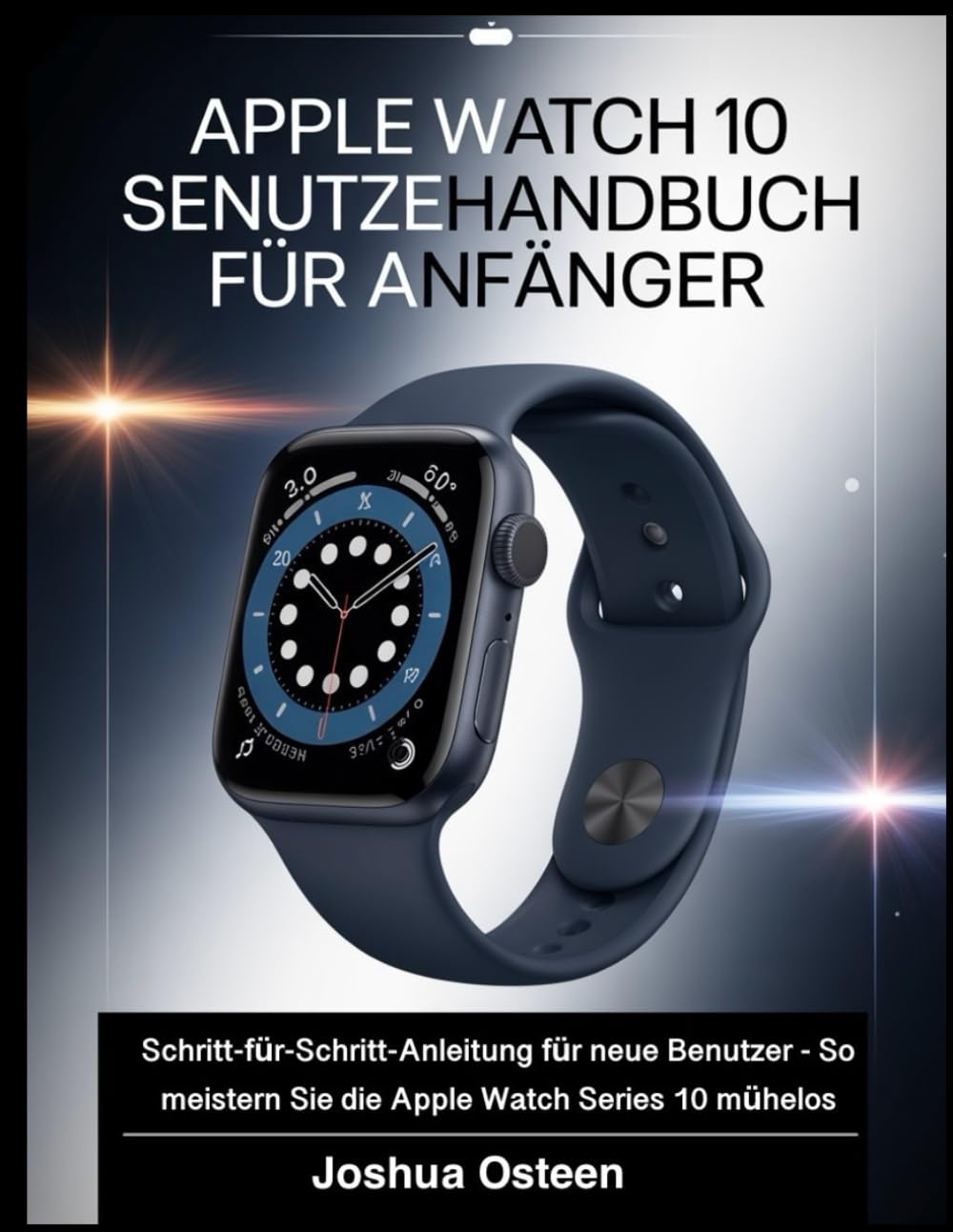 APPLE WATCH SERIES 10 BENUTZERHANDBUCH FÜR ANFÄNGER: Schritt-für-Schritt-Anleitung für neue Benutzer - So meistern Sie die Apple Watch Series 10 mühelos