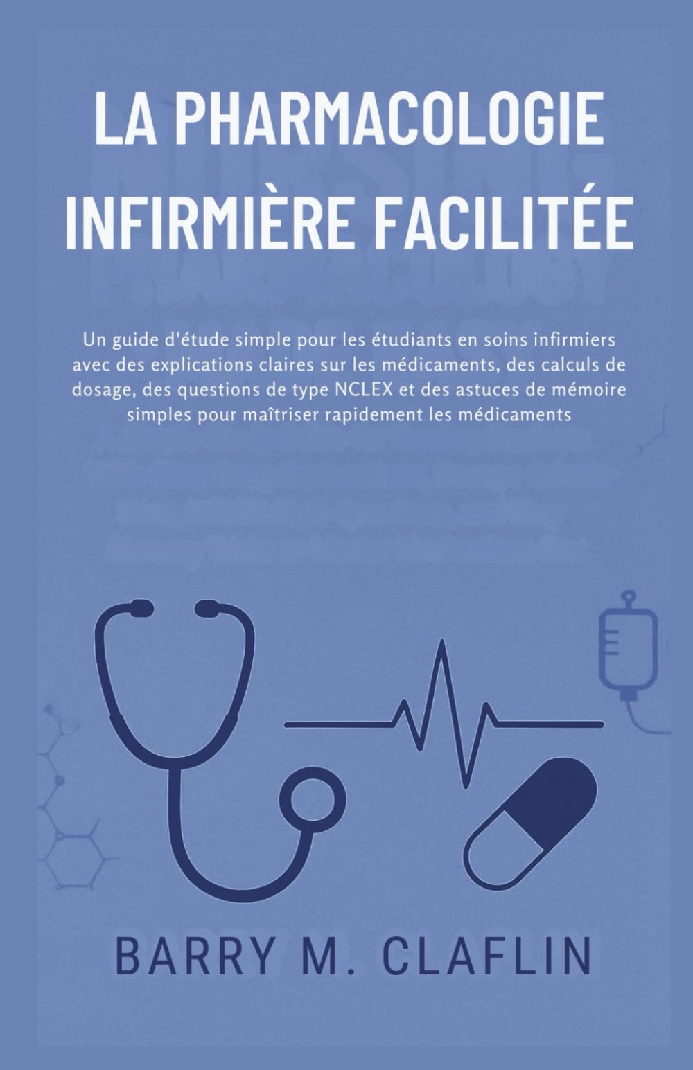 LA PHARMACOLOGIE INFIRMIÈRE FACILITÉE: Un guide d'étude simple pour les étudiants en soins infirmiers avec des explications claires sur les médicaments
