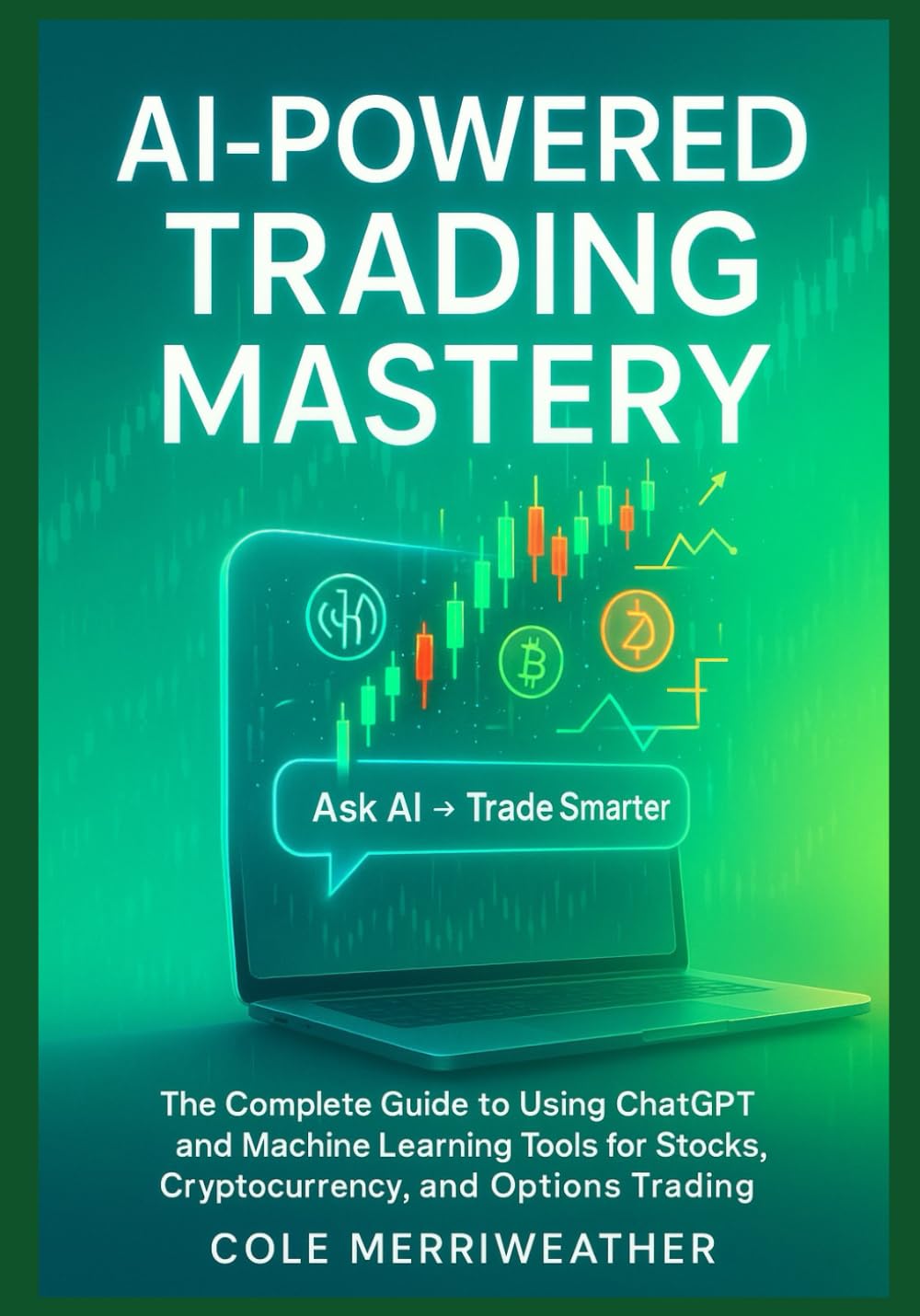 AI-POWERED TRADING MASTERY: The Complete Guide to Using ChatGPT and Machine Learning Tools for Stocks, Cryptocurrency, and Options Trading