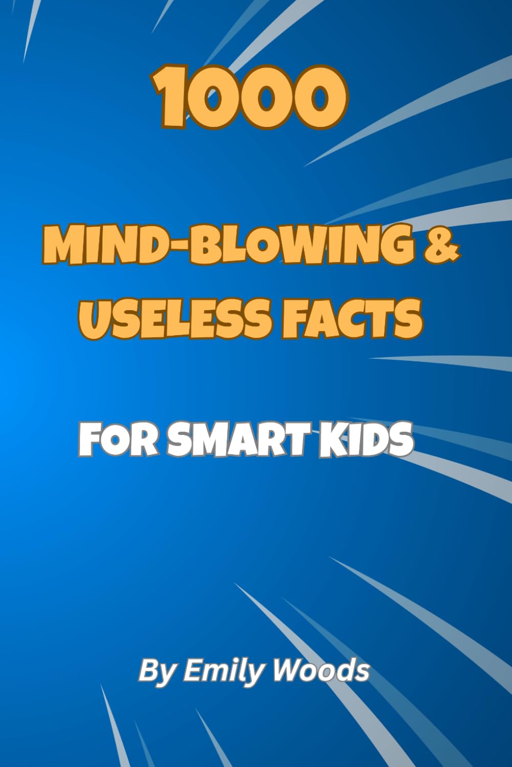 1000 Mind-Blowing & Useless Facts for Smart Kids: The Ultimate Collection of Crazy, Weird, and Fascinating Trivia for Curious Boys and Girls Ages 8-12