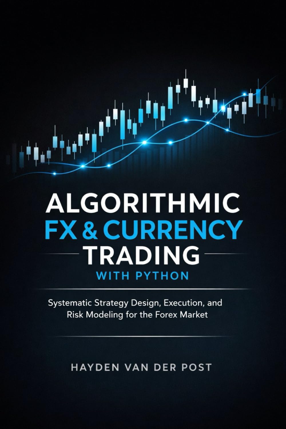 Algorithmic FX & Currency Trading with Python: Systematic Strategy Design, Execution, and Risk Modeling for the Forex Market