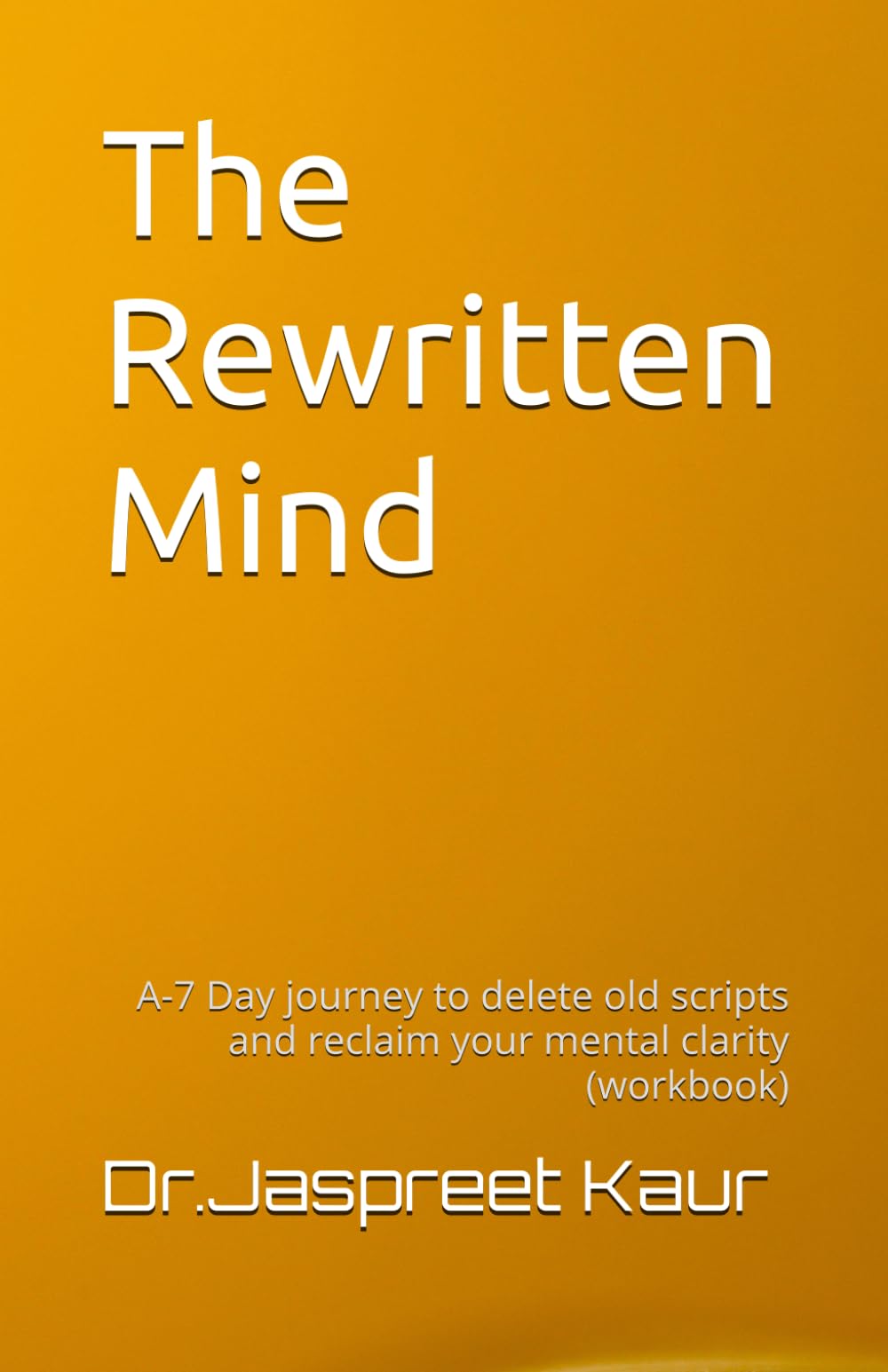 The Rewritten Mind: A-7 Day journey to delete old scripts and reclaim your mental clarity (workbook)