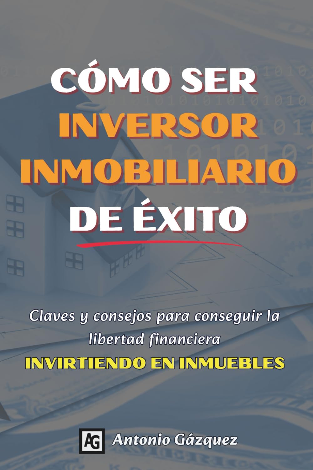 Cómo ser inversor inmobiliario de éxito: Claves y consejos para conseguir la libertad financiera invirtiendo en inmuebles