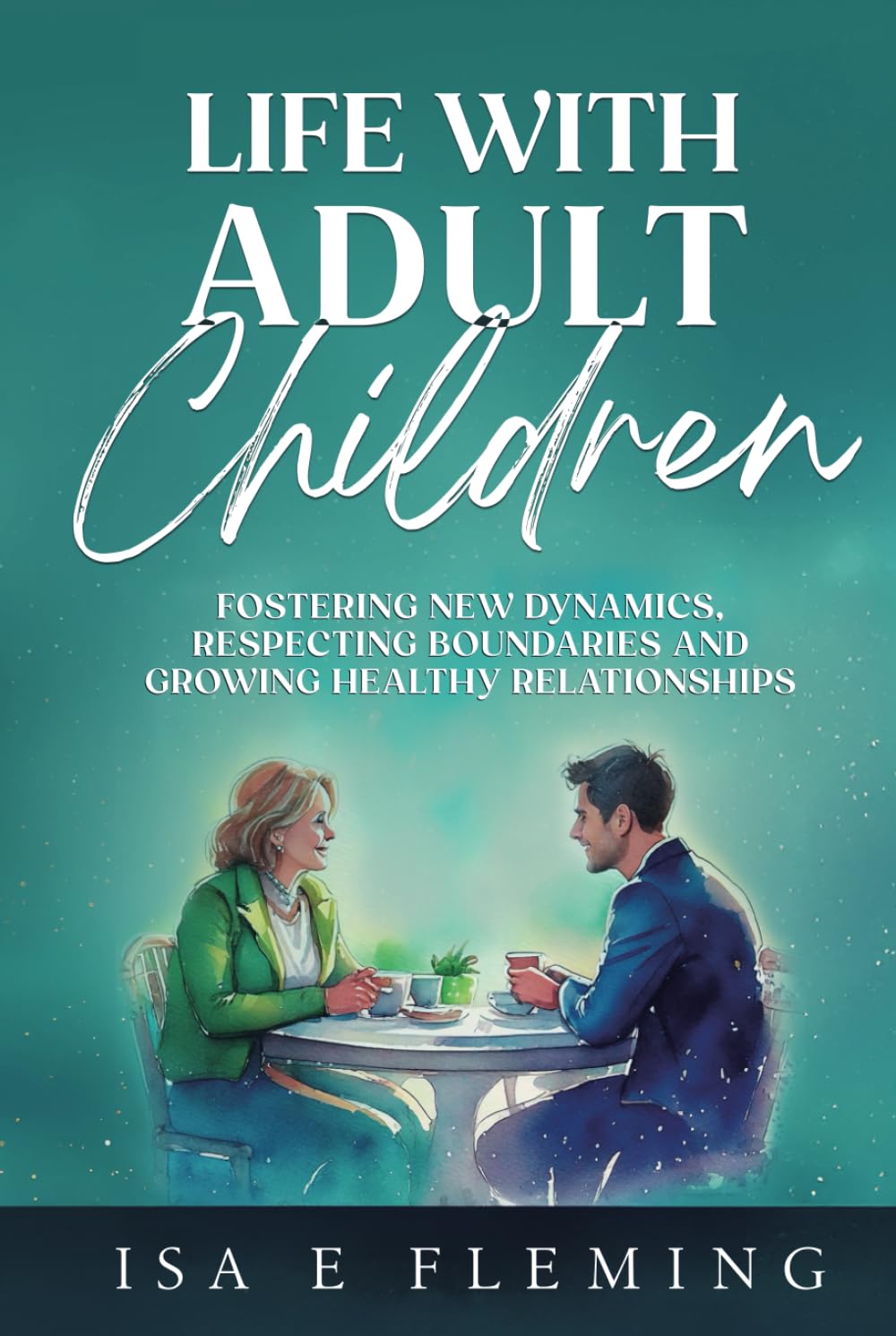 Life With Adult Children: Fostering New Dynamics, Respecting Boundaries, and Growing Healthy Relationships