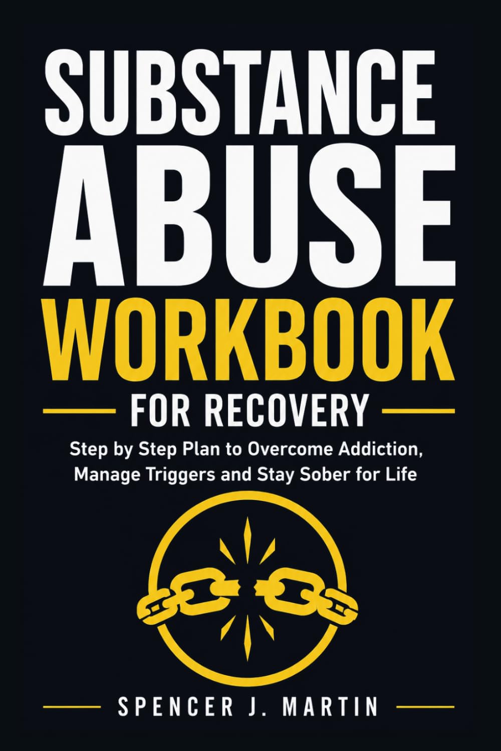 Substance Abuse Workbook for Recovery: Step by Step Plan to Overcome Addiction Manage Triggers and Stay Sober for Life
