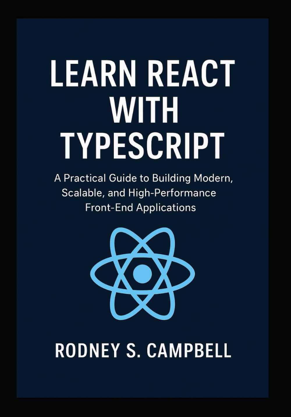 Learn React with TypeScript: A Practical Guide to Building Modern, Scalable, and High Performance Front End Applications (A Complete Guide for Learning Typescript Programming)