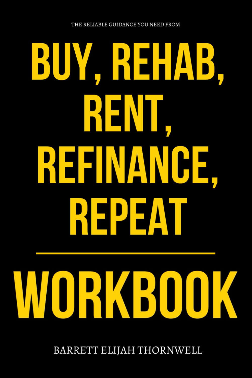 The Reliable Guidance You Need from Buy, Rehab, Rent, Refinance, Repeat Workbook: The No-Nonsense Guide to Applying David Greene’s BRRRR Strategy Without Wasting Time, Money, or Momentum