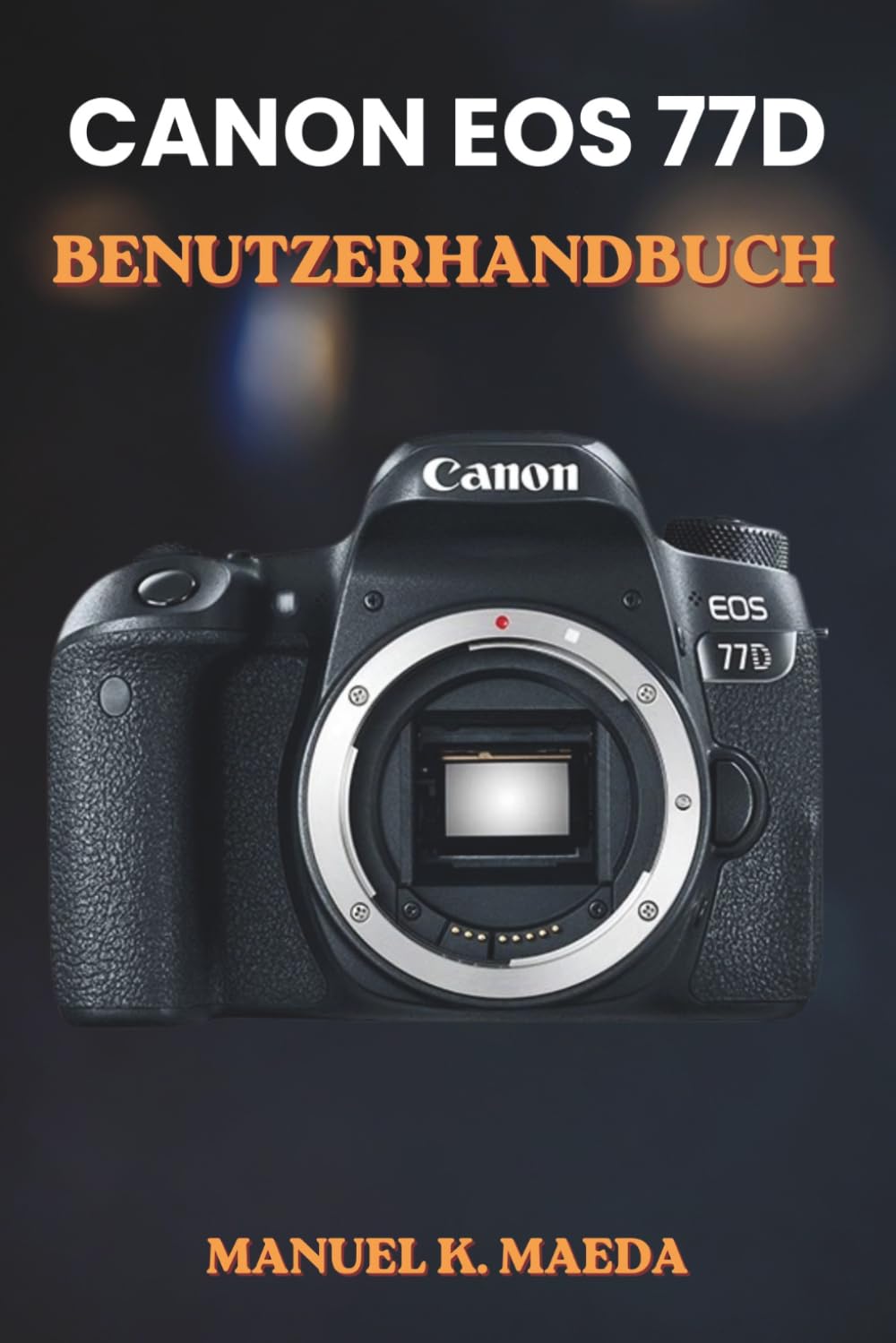 CANON EOS 77D BENUTZERHANDBUCH: Die ultimative Schritt-für-Schritt-Anleitung zur Beherrschung von Fotoeinstellungen, kreativen Aufnahmemodi und professioneller Bildkomposition