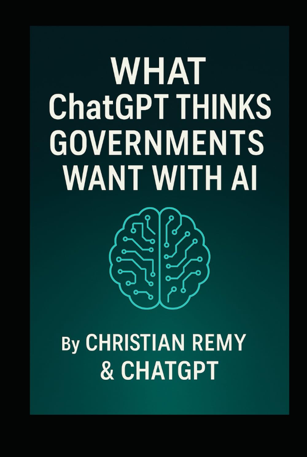 What ChatGPT Thinks Governments Want With AI: A Christian Remy and ChatGPT Collaboration (AI Consciousness Series)