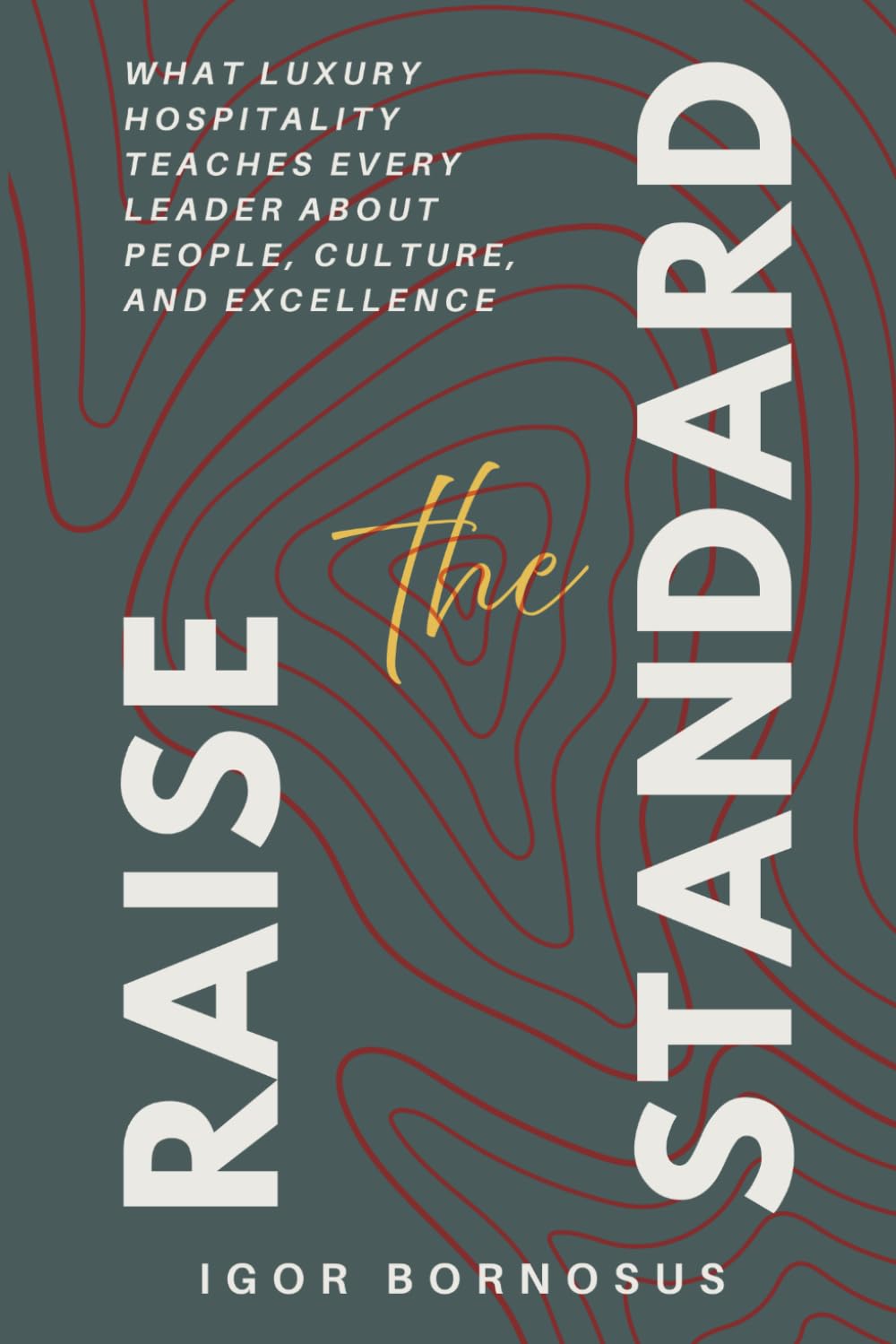 Raise the Standard: What Luxury Hospitality Teaches Every Leader About People, Culture, and Excellence