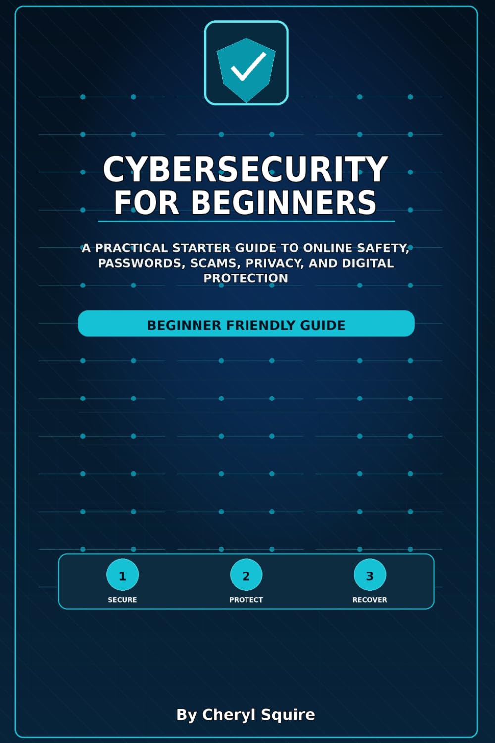 Cybersecurity For Beginners: A Practical Starter Guide to Online Safety, Passwords, Scams, Privacy, and Digital Protection
