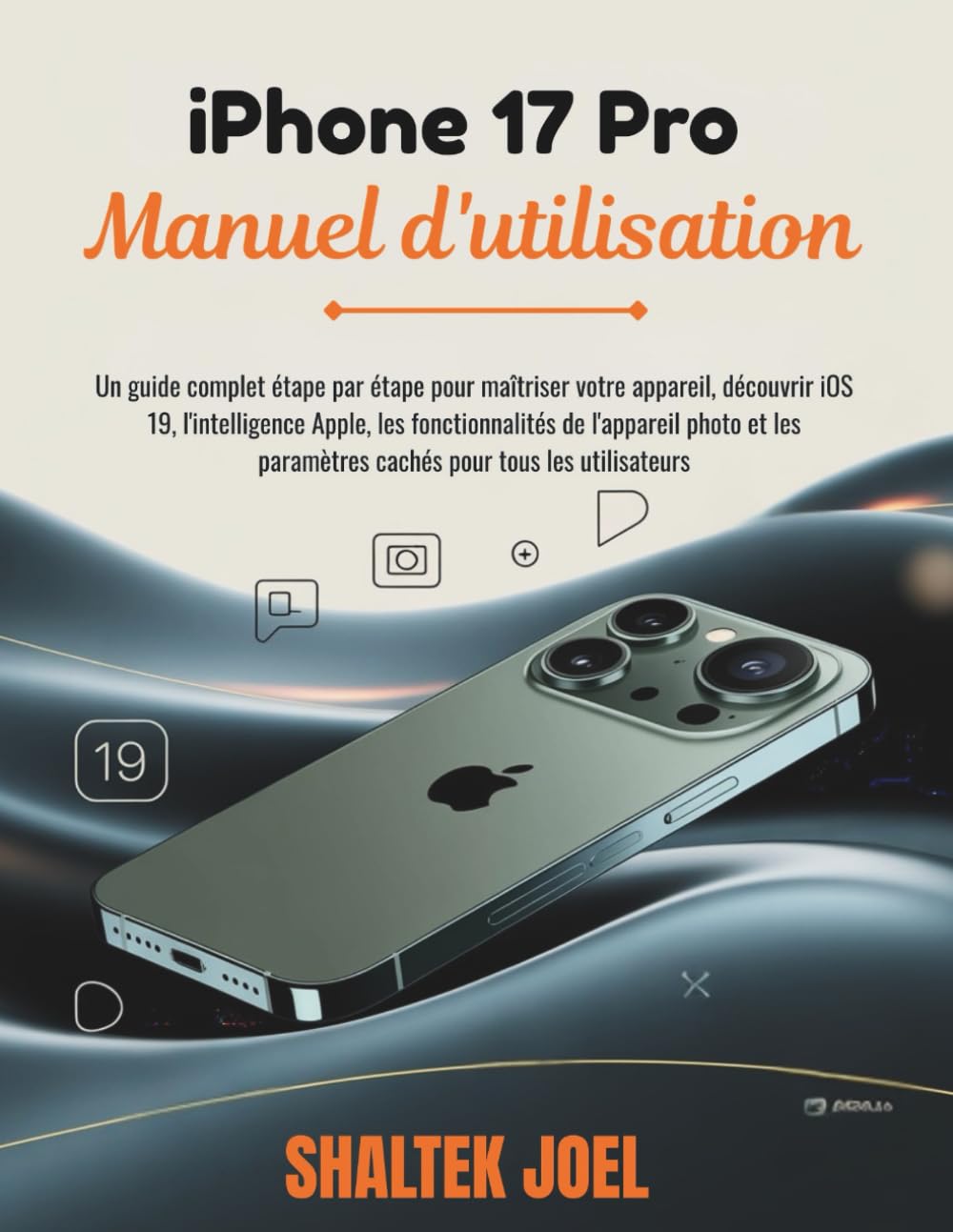 iPhone 17 Pro Manuel d'utilisation: Un guide complet étape par étape pour maîtriser votre appareil, découvrir iOS 19, l'intelligence Apple, les fonctionnalités de l'appareil photo et les paramètres ca