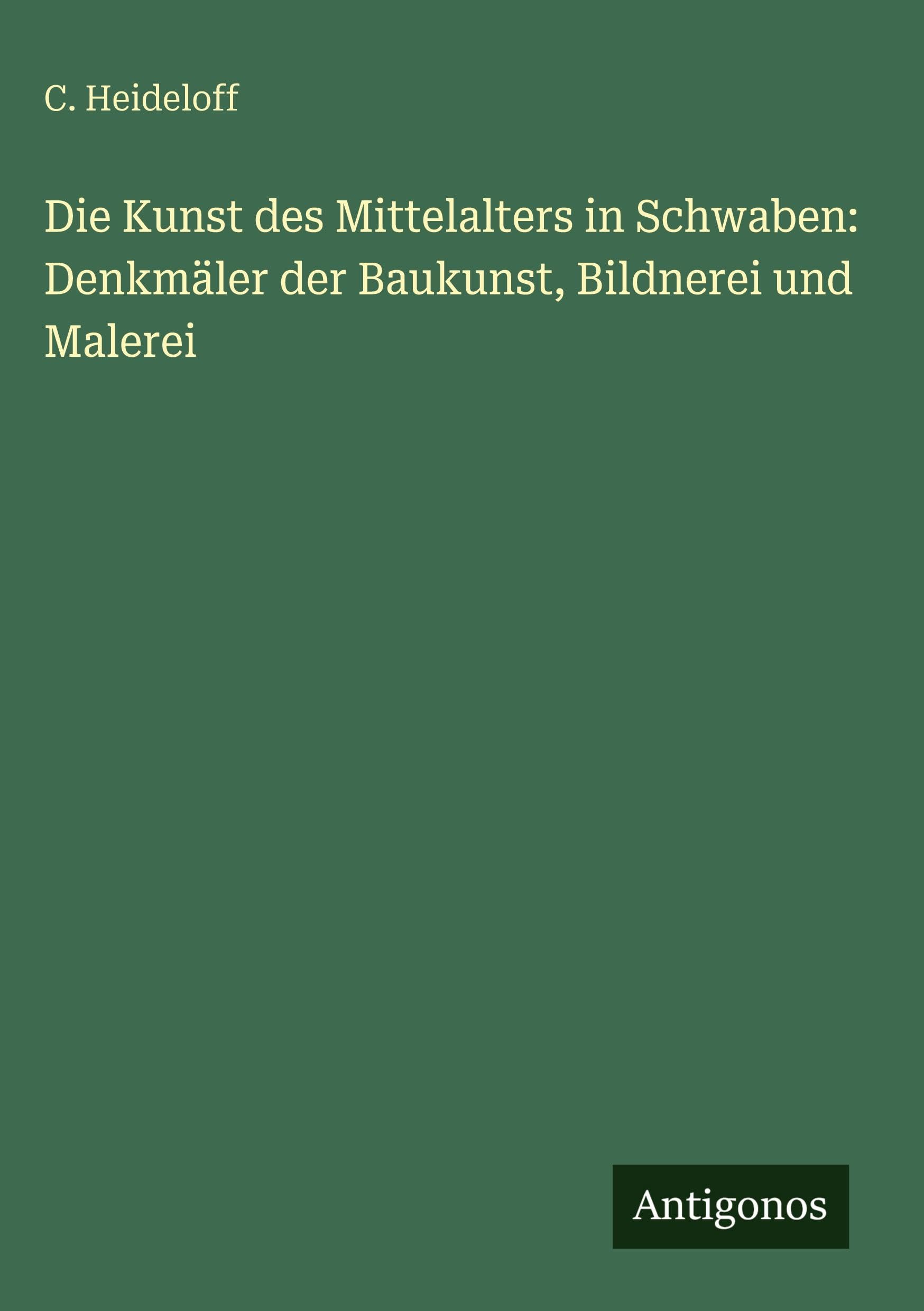 Die Kunst des Mittelalters in Schwaben: Denkmäler der Baukunst, Bildnerei und Malerei