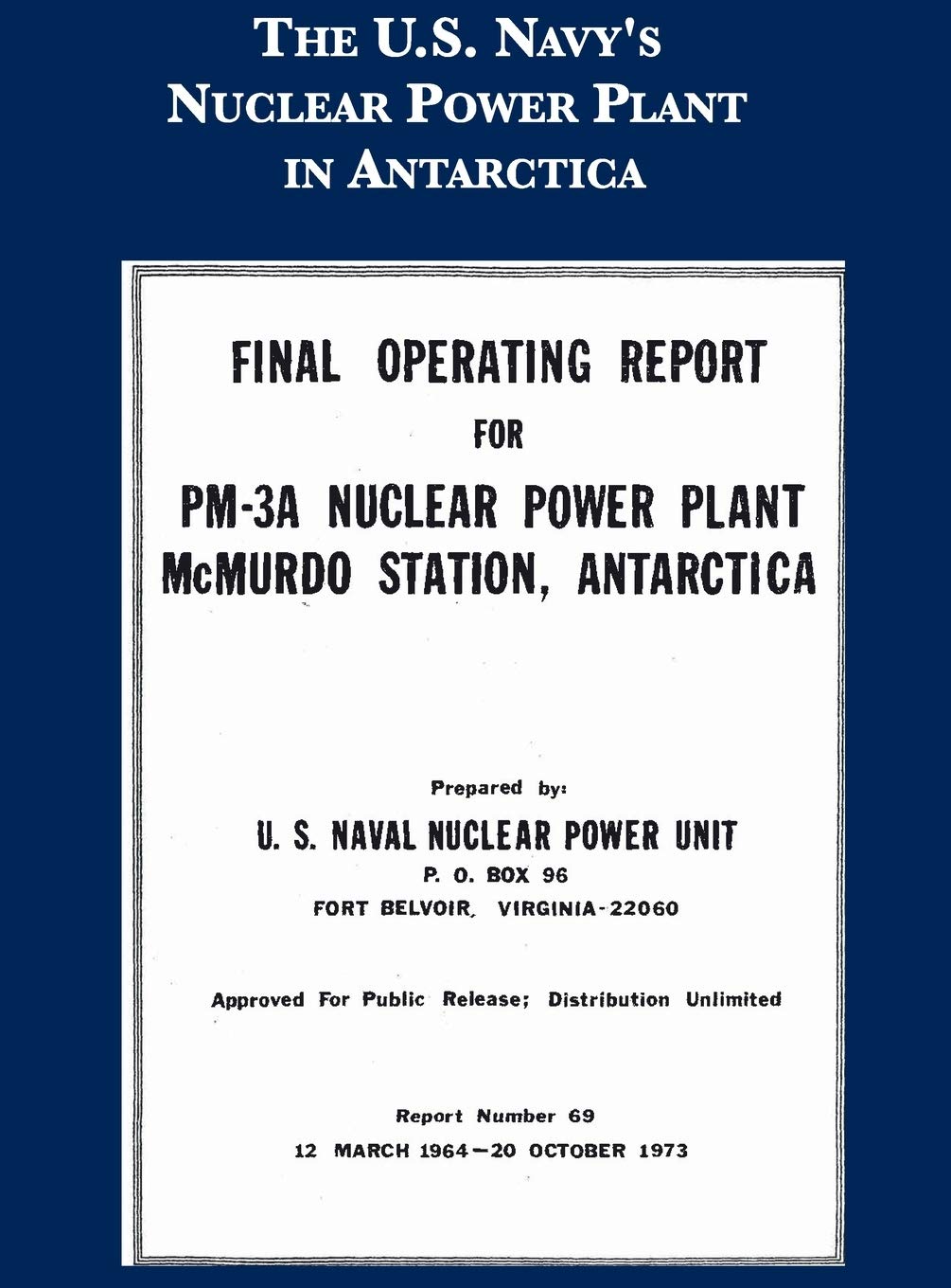 U S Navy Nuclear Power UnitThe Navy's Nuclear Power Plant in Antarctica: Final Operating Report for the PM-3A Nuclear Power Plant, McMurdo Station, Antarctica