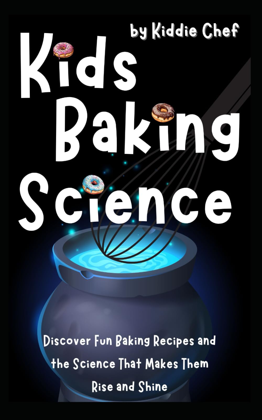 Kids Baking Science: Discover Fun Baking Recipes and the Science That Makes Them Rise and Shine!