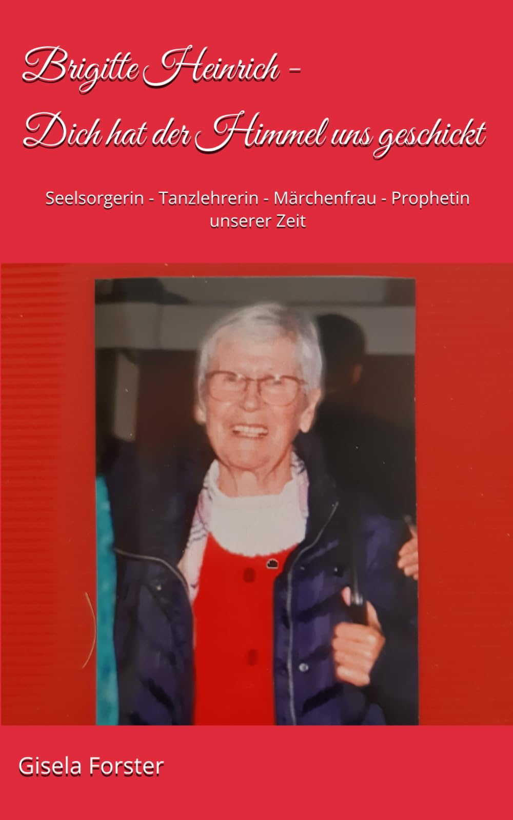 Brigitte Heinrich - Dich hat der Himmel uns geschickt: Seelsorgerin - Tanzlehrerin - Märchenfrau - Prophetin unserer Zeit