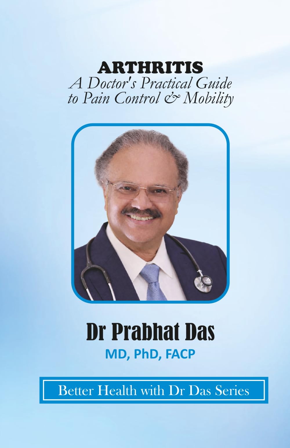ARTHRITIS: A Doctor’s Practical Guide to Pain Control & Mobility (Better Health with Dr Das Series)