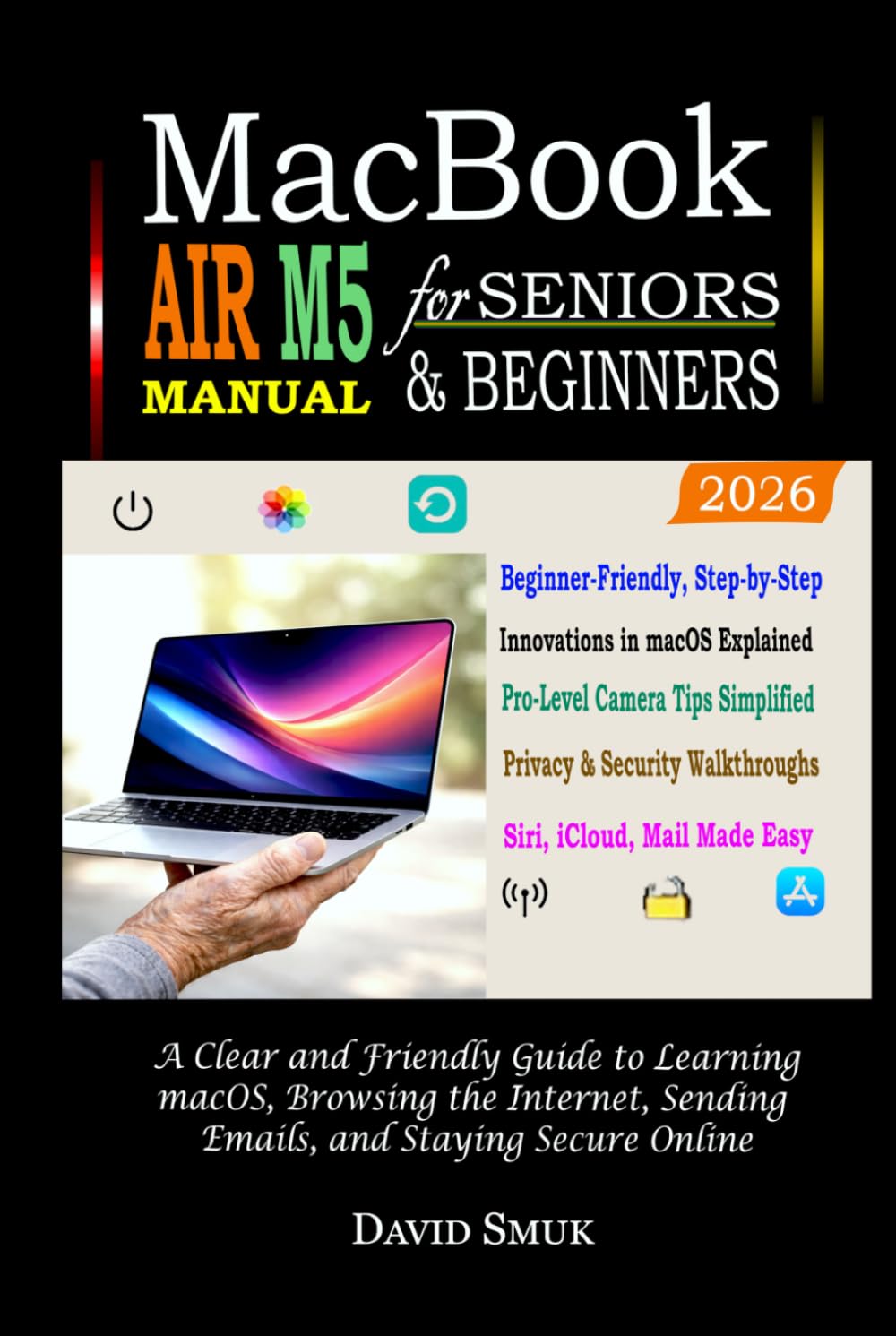 MACBOOK AIR M5 Manual for Seniors & Beginners: A Clear and Friendly Guide to Learning macOS, Browsing the Internet, Sending Emails, and Staying Secure Online