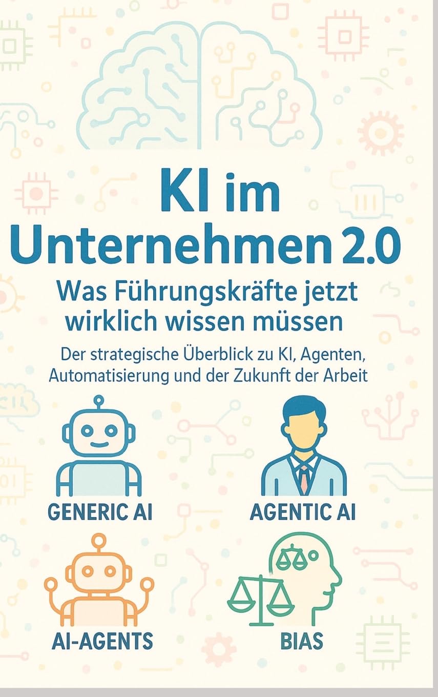 KI im Unternehmen 2.0 - Was Führungskräfte jetzt wirklich wissen müssen: Der strategische Überblick zu KI, Agenten, Automatisierung und der Zukunft der Arbeit