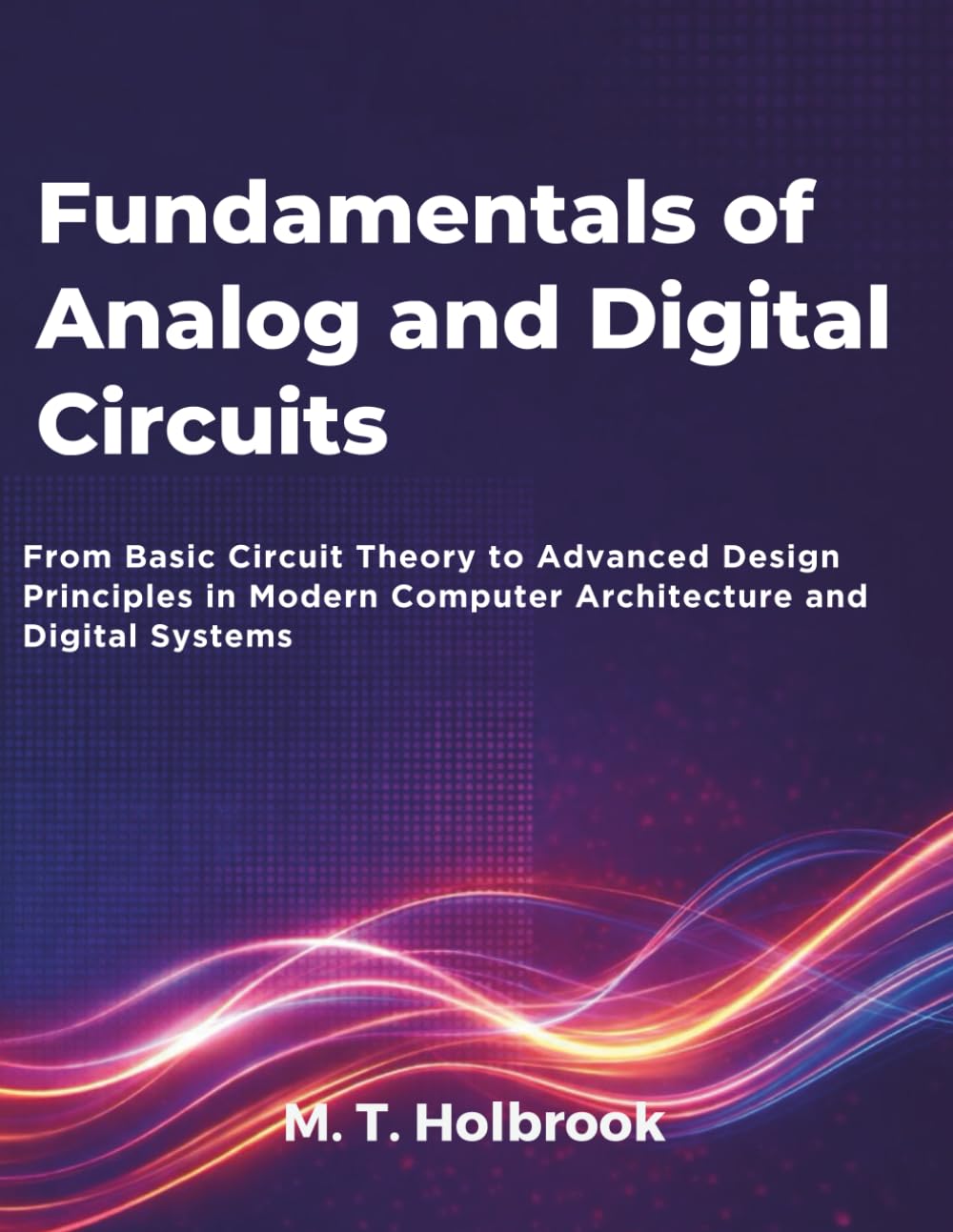 Fundamentals of Analog and Digital Circuits: From Basic Circuit Theory to Advanced Design Principles in Modern Computer Architecture and Digital Systems