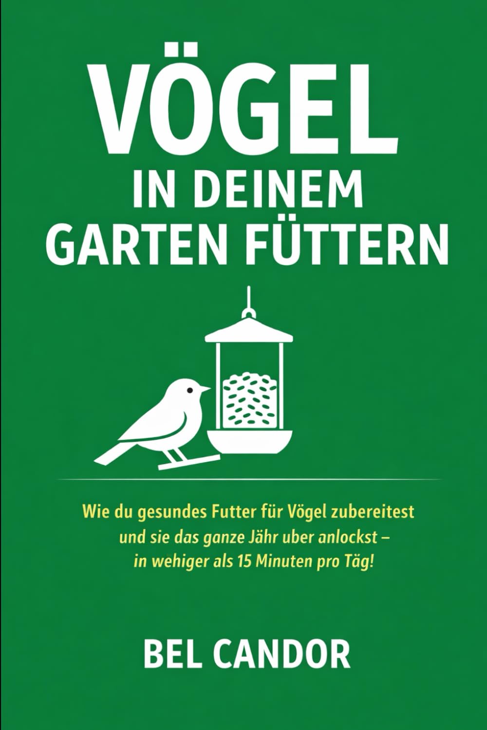 VÖGEL IN DEINEM GARTEN FÜTTERN: Wie du gesundes Futter für Vögel zubereitest und sie das ganze Jahr über anlockst – in weniger als 15 Minuten pro Tag!: 3 (Vögel füttern)