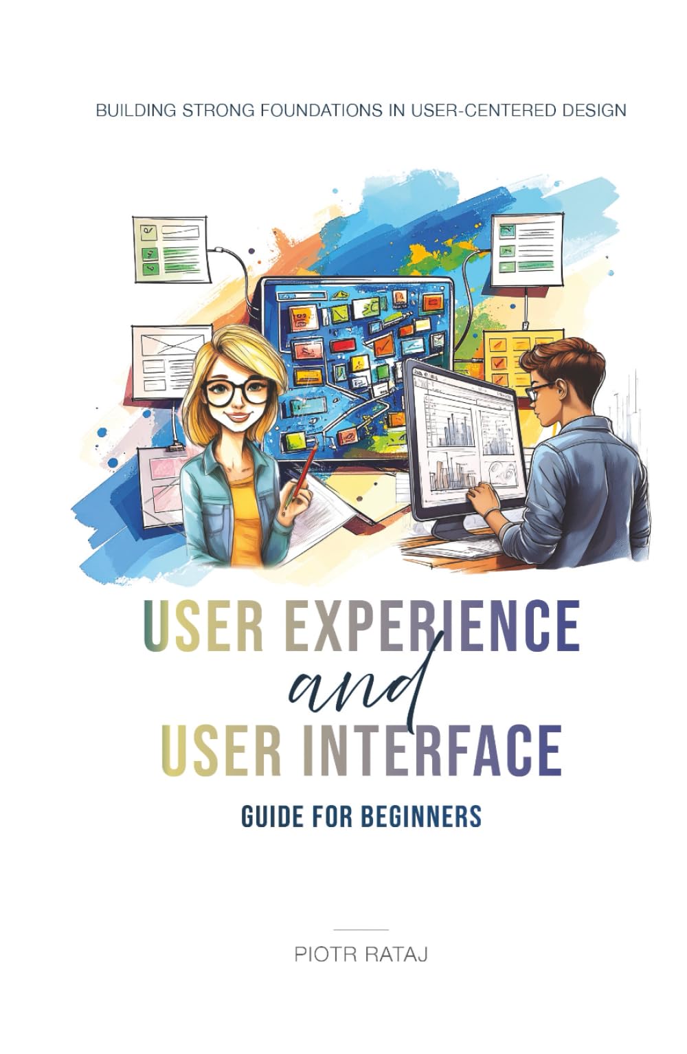 UX/UI - User Experience and User Interface - Guide for Beginners: Building Strong Foundations in User-Centered Design
