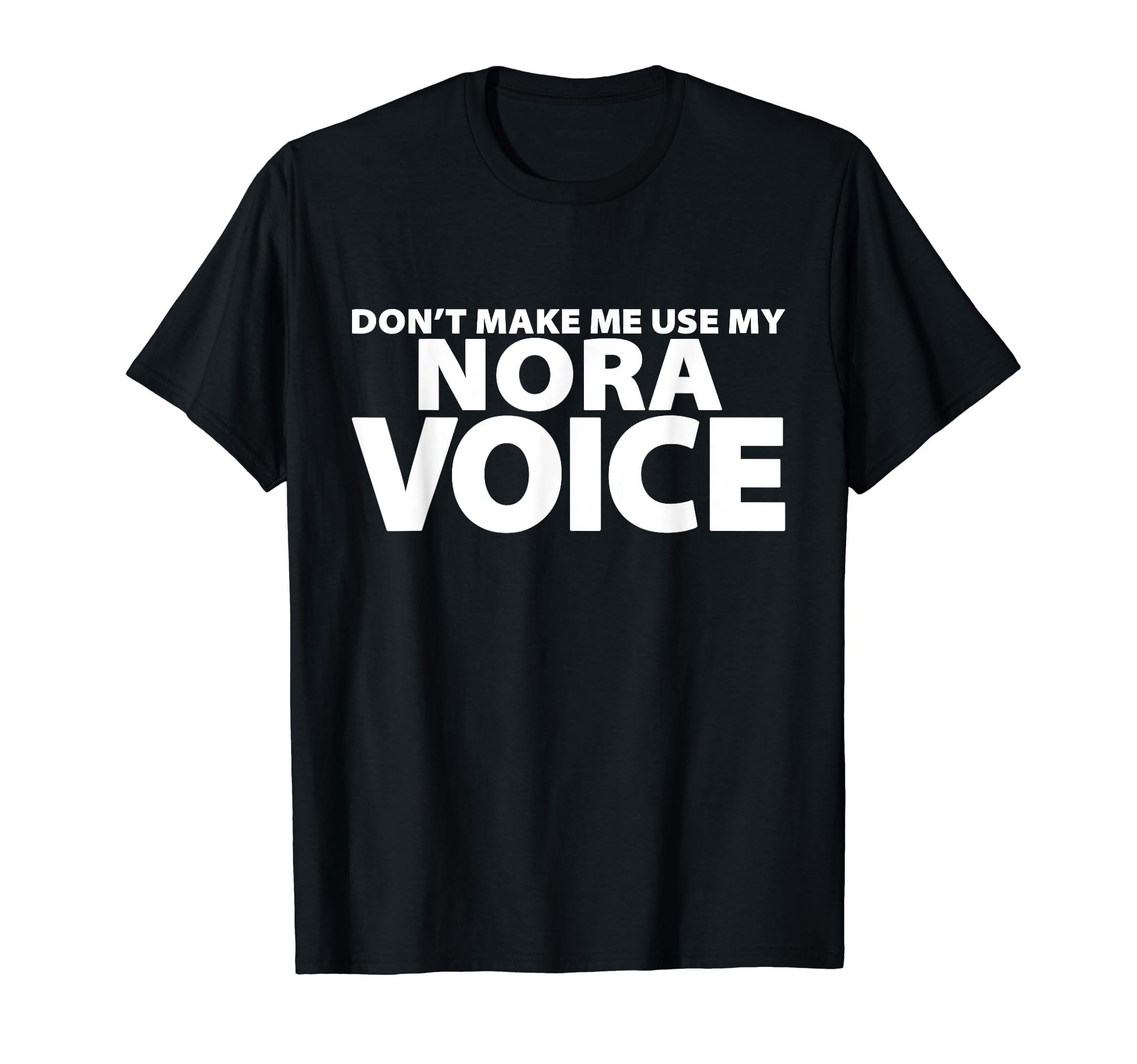 NORA Voice Tee CoDon't Make Me Use My NORA Voice - Funny NORA T-Shirt