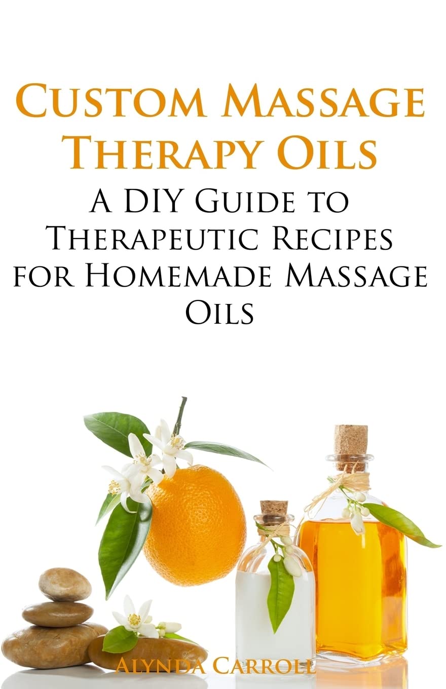 Custom Massage Therapy Oils: A DIY Guide to Therapeutic Recipes for Homemade Massage OIls: Volume 1 (The Art of the Bath)
