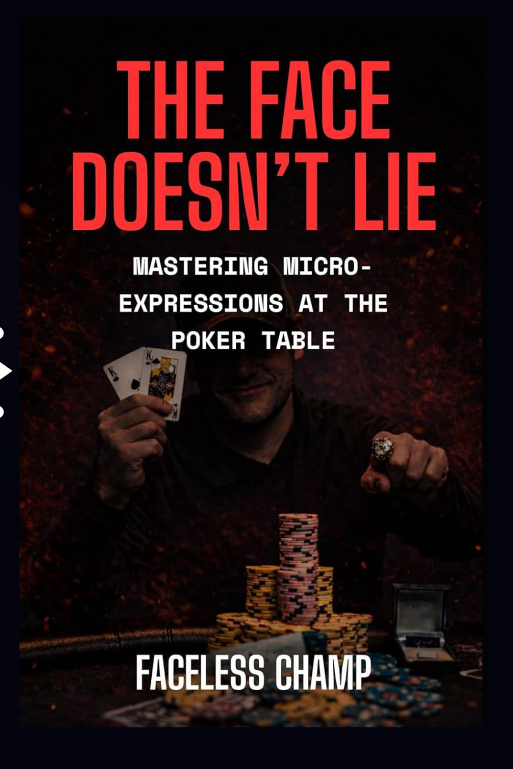The Face Doesn’t Lie - Mastering Micro-Expressions at the Poker Table: The Complete Guide to Reading Poker Tells, Micro-Expressions, and Behavioral Cues