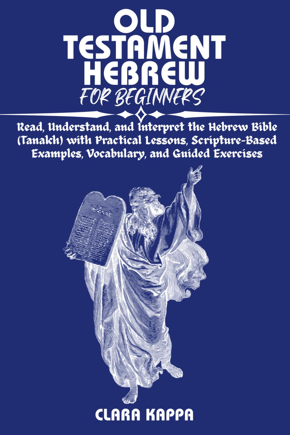 OLD TESTAMENT HEBREW FOR BEGINNERS: Read, Understand, and Interpret the Hebrew Bible (Tanakh) with Practical Lessons, Scripture-Based Examples, ... Guided Exercises (Language Mastery Guides)